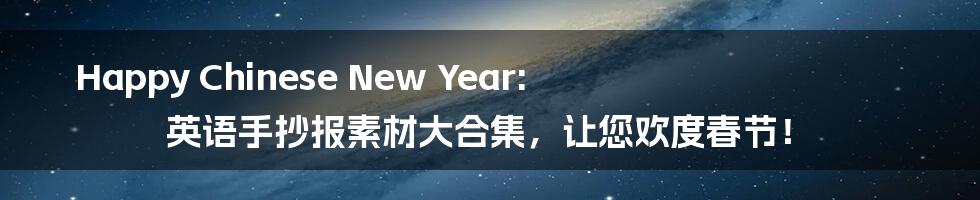 Happy Chinese New Year: 英语手抄报素材大合集，让您欢度春节！