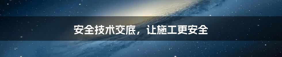 安全技术交底，让施工更安全