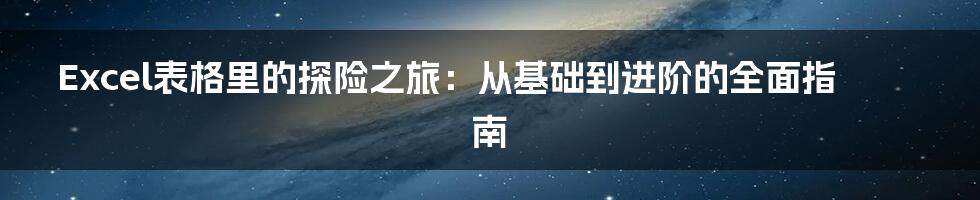 Excel表格里的探险之旅：从基础到进阶的全面指南