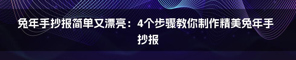 兔年手抄报简单又漂亮：4个步骤教你制作精美兔年手抄报