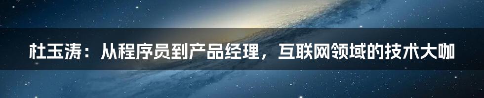 杜玉涛：从程序员到产品经理，互联网领域的技术大咖