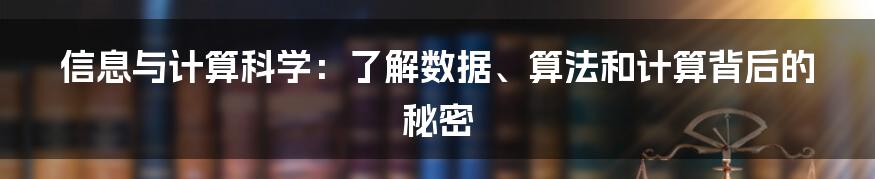 信息与计算科学：了解数据、算法和计算背后的秘密