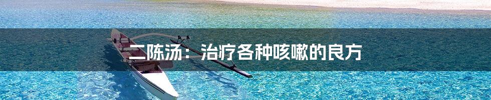 二陈汤：治疗各种咳嗽的良方