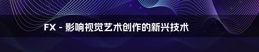 FX - 影响视觉艺术创作的新兴技术