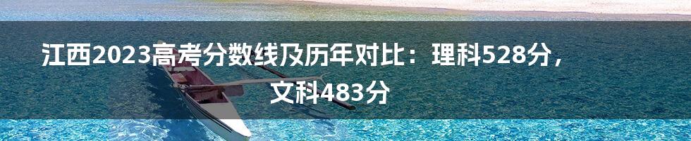 江西2023高考分数线及历年对比：理科528分，文科483分