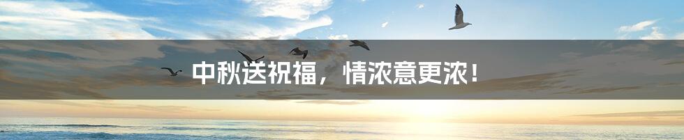 中秋送祝福，情浓意更浓！