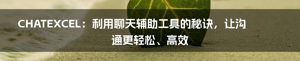 CHATEXCEL：利用聊天辅助工具的秘诀，让沟通更轻松、高效