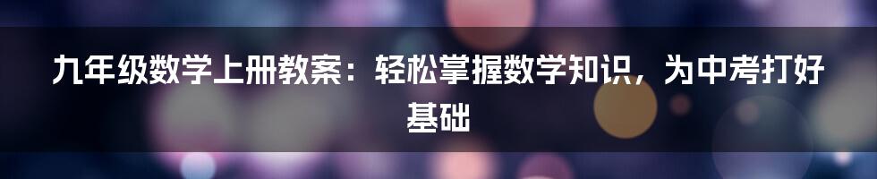 九年级数学上册教案：轻松掌握数学知识，为中考打好基础