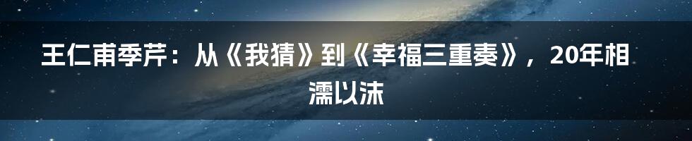 王仁甫季芹：从《我猜》到《幸福三重奏》，20年相濡以沫