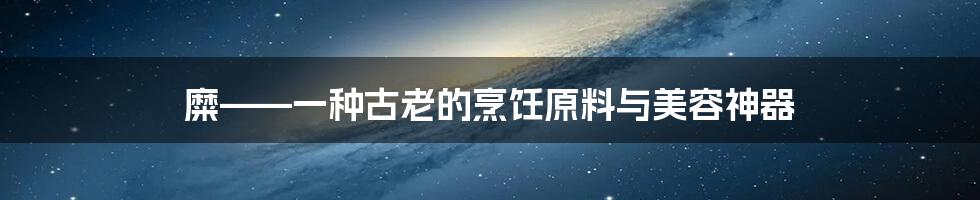 糜——一种古老的烹饪原料与美容神器