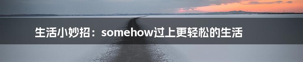 生活小妙招：somehow过上更轻松的生活