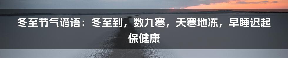 冬至节气谚语：冬至到，数九寒，天寒地冻，早睡迟起保健康