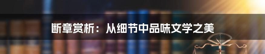 断章赏析：从细节中品味文学之美