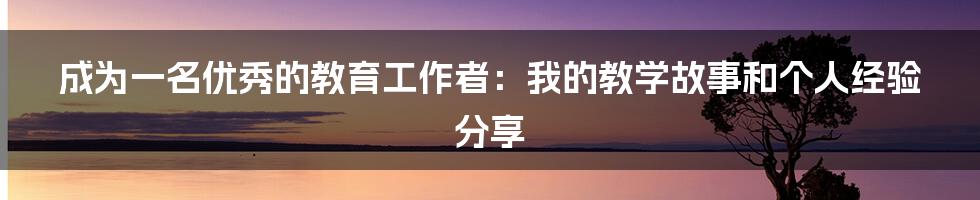 成为一名优秀的教育工作者：我的教学故事和个人经验分享