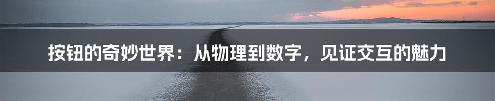 按钮的奇妙世界：从物理到数字，见证交互的魅力