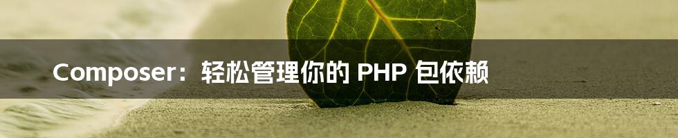 Composer：轻松管理你的 PHP 包依赖