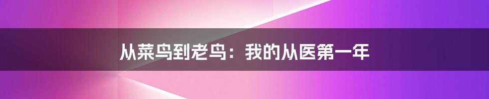从菜鸟到老鸟：我的从医第一年