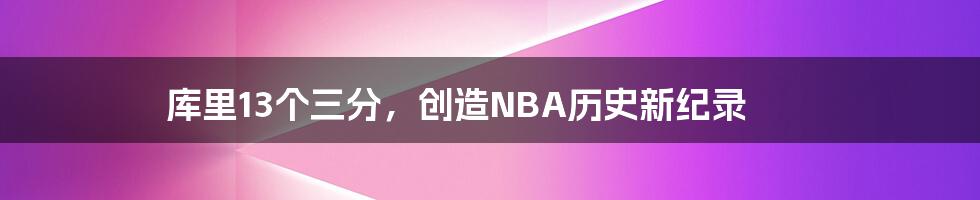 库里13个三分，创造NBA历史新纪录