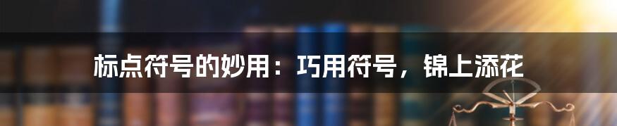 标点符号的妙用：巧用符号，锦上添花