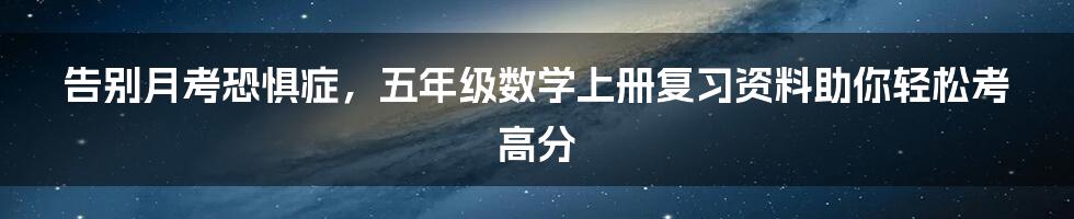 告别月考恐惧症，五年级数学上册复习资料助你轻松考高分