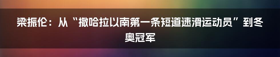 梁振伦：从“撒哈拉以南第一条短道速滑运动员”到冬奥冠军