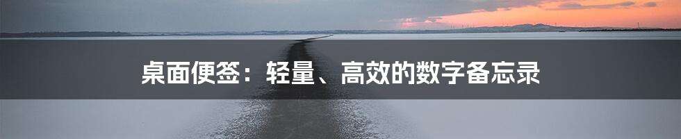 桌面便签：轻量、高效的数字备忘录