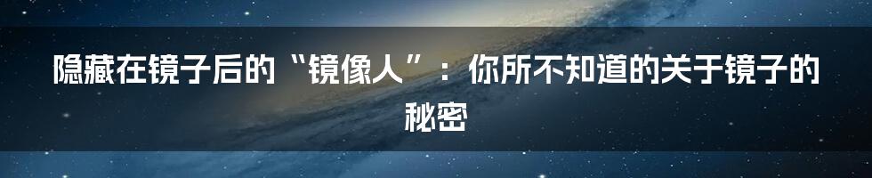 隐藏在镜子后的“镜像人”：你所不知道的关于镜子的秘密