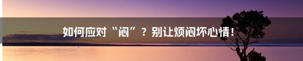 如何应对“闷”？别让烦闷坏心情！