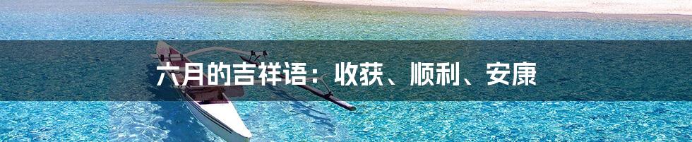 六月的吉祥语：收获、顺利、安康