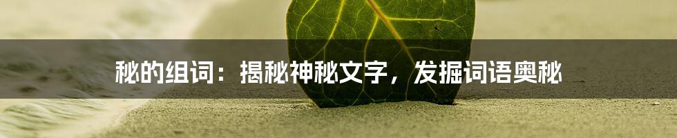 秘的组词：揭秘神秘文字，发掘词语奥秘