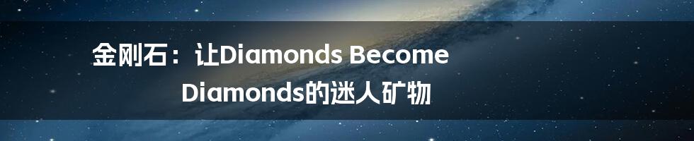 金刚石：让Diamonds Become Diamonds的迷人矿物