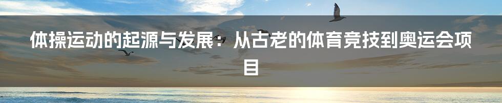 体操运动的起源与发展：从古老的体育竞技到奥运会项目