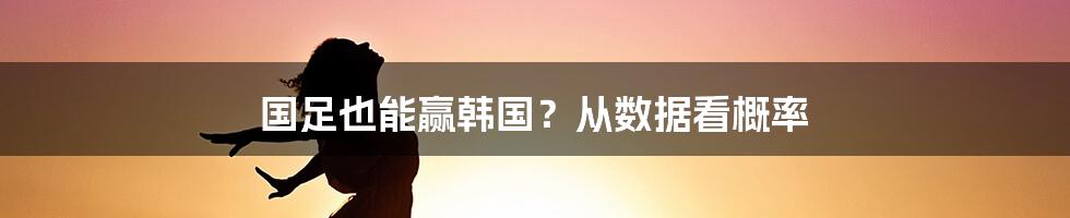 国足也能赢韩国？从数据看概率