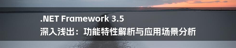 .NET Framework 3.5 深入浅出：功能特性解析与应用场景分析