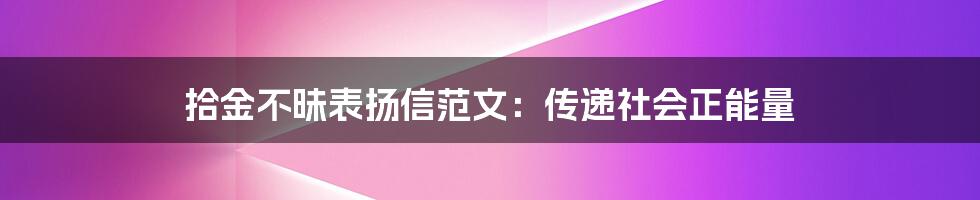 拾金不昧表扬信范文：传递社会正能量