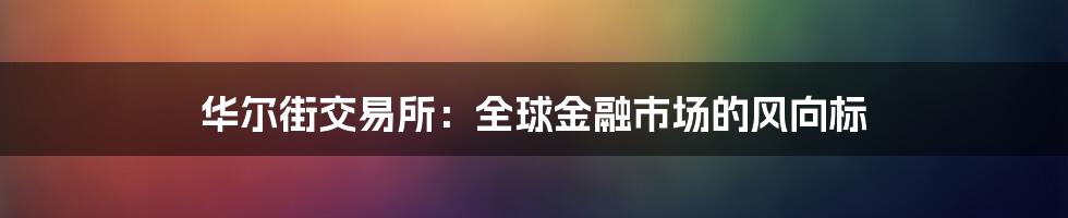 华尔街交易所：全球金融市场的风向标