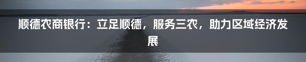 顺德农商银行：立足顺德，服务三农，助力区域经济发展