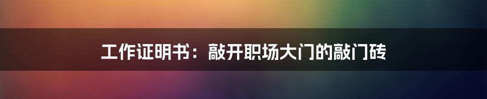 工作证明书：敲开职场大门的敲门砖