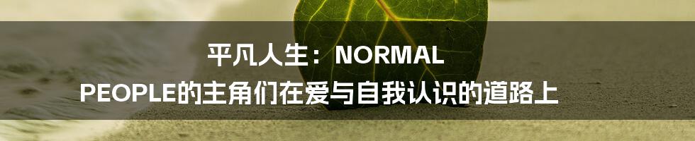 平凡人生：NORMAL PEOPLE的主角们在爱与自我认识的道路上