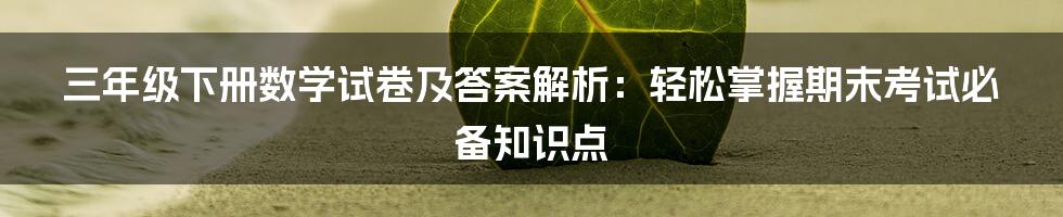 三年级下册数学试卷及答案解析：轻松掌握期末考试必备知识点