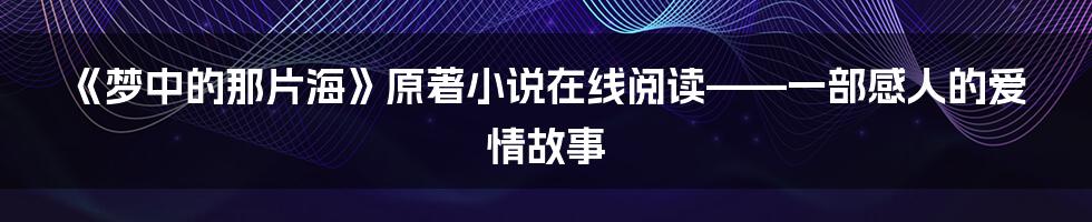 《梦中的那片海》原著小说在线阅读——一部感人的爱情故事