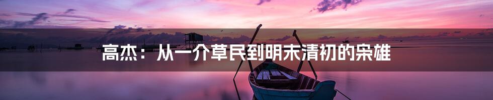 高杰：从一介草民到明末清初的枭雄