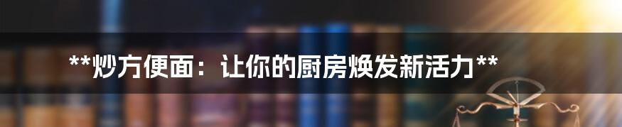 **炒方便面：让你的厨房焕发新活力**