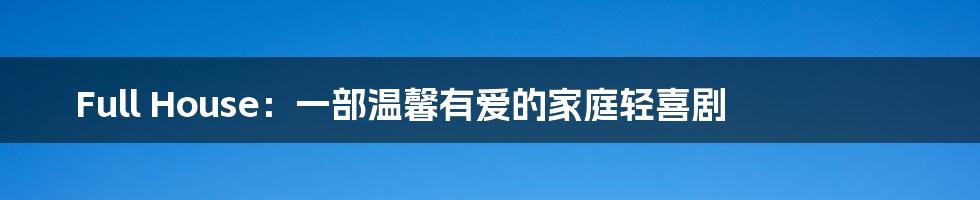 Full House：一部温馨有爱的家庭轻喜剧