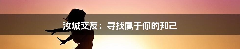 汝城交友：寻找属于你的知己