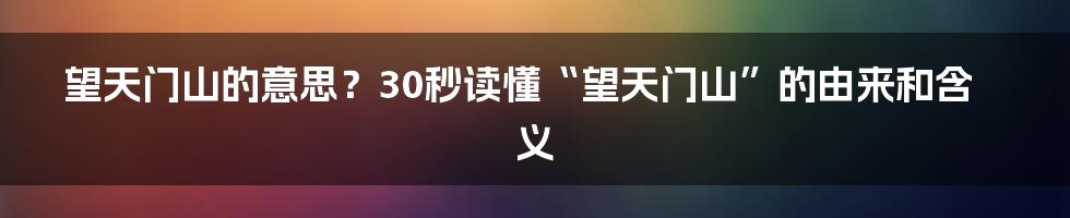 望天门山的意思？30秒读懂“望天门山”的由来和含义