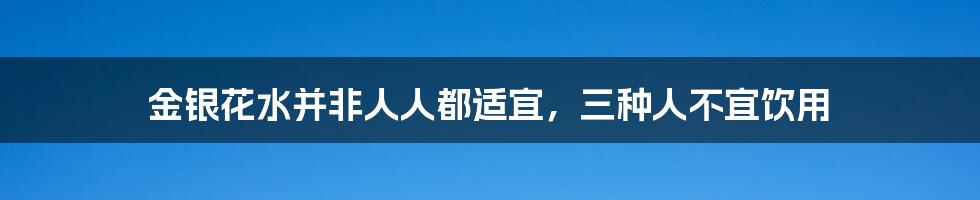 金银花水并非人人都适宜，三种人不宜饮用