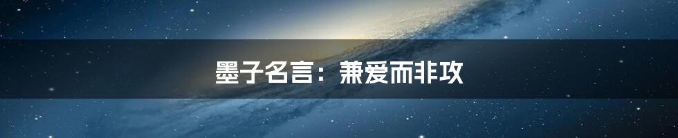 墨子名言：兼爱而非攻