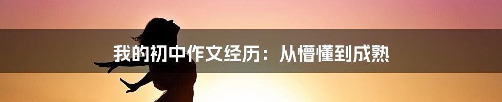 我的初中作文经历：从懵懂到成熟