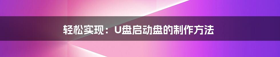 轻松实现：U盘启动盘的制作方法